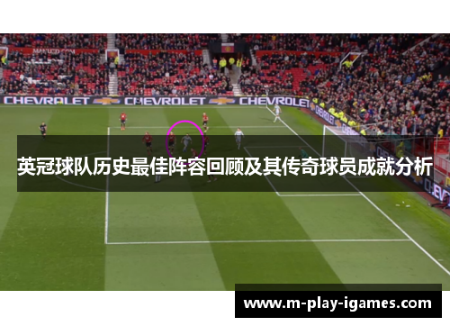 英冠球队历史最佳阵容回顾及其传奇球员成就分析 英冠球队历史最佳阵容回顾及其传奇球员成就分析