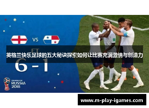 英格兰快乐足球的五大秘诀探索如何让比赛充满激情与创造力 英格兰快乐足球的五大秘诀探索如何让比赛充满激情与创造力