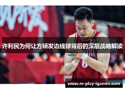 许利民为何让方硕发边线球背后的深层战略解读