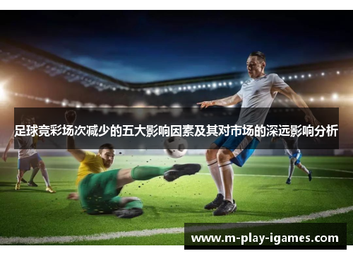 足球竞彩场次减少的五大影响因素及其对市场的深远影响分析