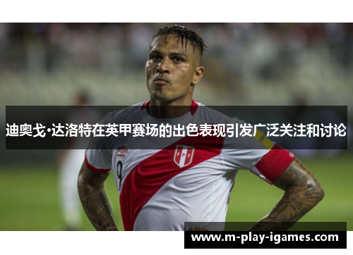 迪奥戈·达洛特在英甲赛场的出色表现引发广泛关注和讨论