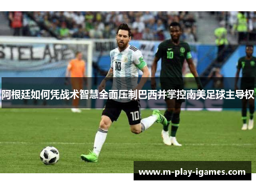 阿根廷如何凭战术智慧全面压制巴西并掌控南美足球主导权