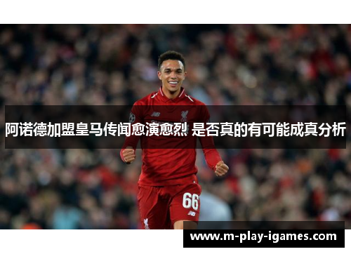 阿诺德加盟皇马传闻愈演愈烈 是否真的有可能成真分析