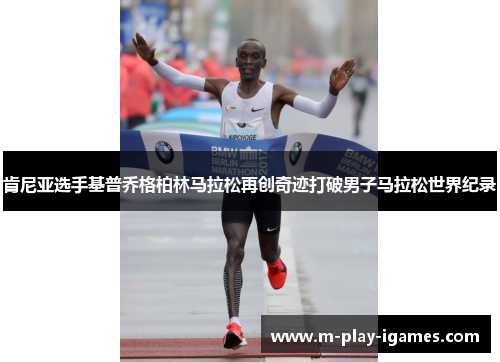 肯尼亚选手基普乔格柏林马拉松再创奇迹打破男子马拉松世界纪录