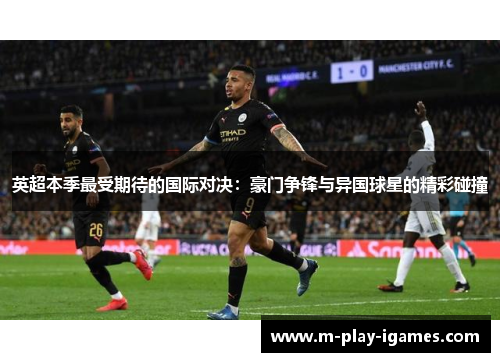 英超本季最受期待的国际对决:豪门争锋与异国球星的精彩碰撞 英超本季最受期待的国际对决:豪门争锋与异国球星的精彩碰撞