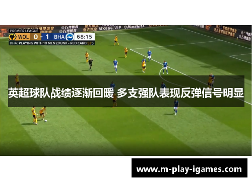 英超球队战绩逐渐回暖 多支强队表现反弹信号明显 英超球队战绩逐渐回暖 多支强队表现反弹信号明显