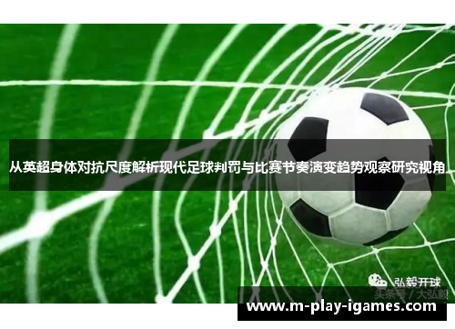 从英超身体对抗尺度解析现代足球判罚与比赛节奏演变趋势观察研究视角 从英超身体对抗尺度解析现代足球判罚与比赛节奏演变趋势观察研究视角