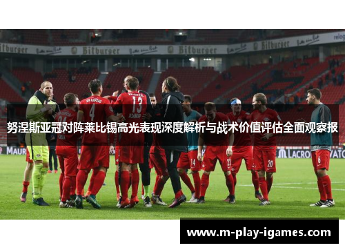 努涅斯亚冠对阵莱比锡高光表现深度解析与战术价值评估全面观察报
