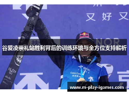 谷爱凌崇礼站胜利背后的训练环境与全方位支持解析 谷爱凌崇礼站胜利背后的训练环境与全方位支持解析