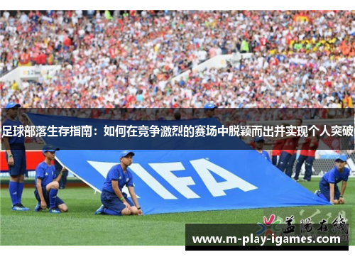 足球部落生存指南:如何在竞争激烈的赛场中脱颖而出并实现个人突破 足球部落生存指南:如何在竞争激烈的赛场中脱颖而出并实现个人突破