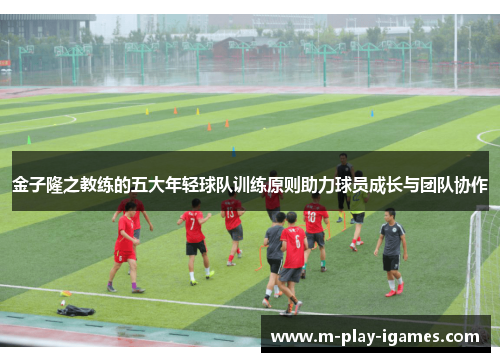 金子隆之教练的五大年轻球队训练原则助力球员成长与团队协作