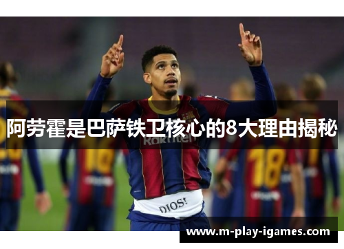 阿劳霍是巴萨铁卫核心的8大理由揭秘 阿劳霍是巴萨铁卫核心的8大理由揭秘