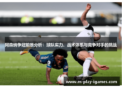 阿森纳争冠前景分析:球队实力、战术体系与竞争对手的挑战 阿森纳争冠前景分析:球队实力、战术体系与竞争对手的挑战