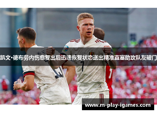凯文·德布劳内伤愈复出后迅速恢复状态送出精准直塞助攻队友破门 凯文·德布劳内伤愈复出后迅速恢复状态送出精准直塞助攻队友破门